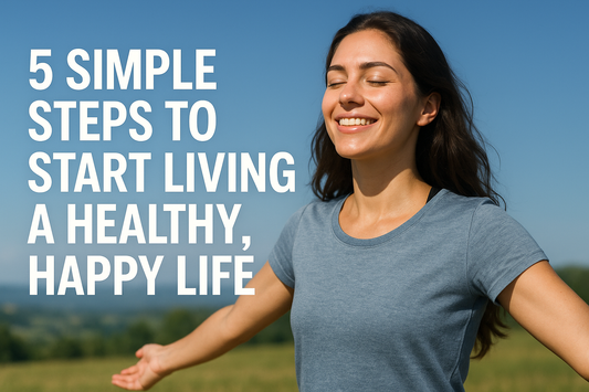 5 Simple Steps to Start Living a Healthy, Happy Life